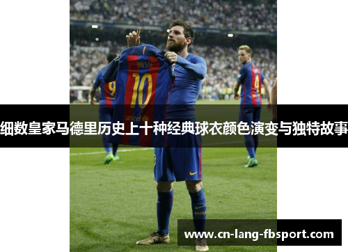 细数皇家马德里历史上十种经典球衣颜色演变与独特故事