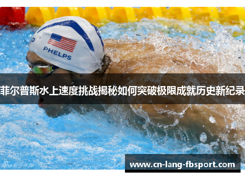 菲尔普斯水上速度挑战揭秘如何突破极限成就历史新纪录