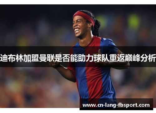 迪布林加盟曼联是否能助力球队重返巅峰分析