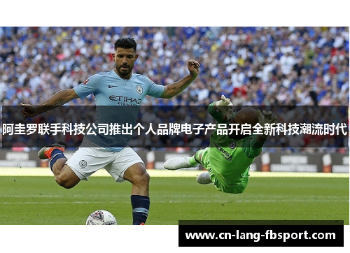 阿圭罗联手科技公司推出个人品牌电子产品开启全新科技潮流时代