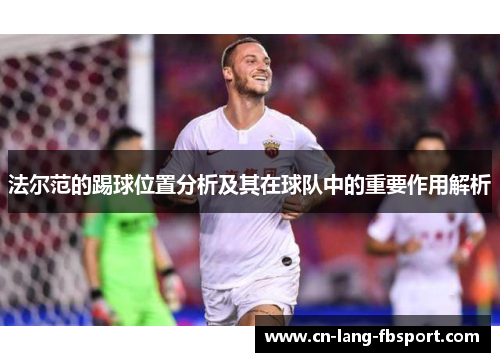 法尔范的踢球位置分析及其在球队中的重要作用解析