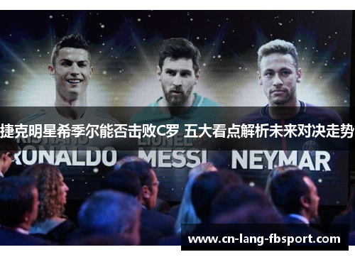 捷克明星希季尔能否击败C罗 五大看点解析未来对决走势