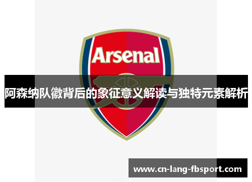 阿森纳队徽背后的象征意义解读与独特元素解析 阿森纳队徽背后的象征意义解读与独特元素解析