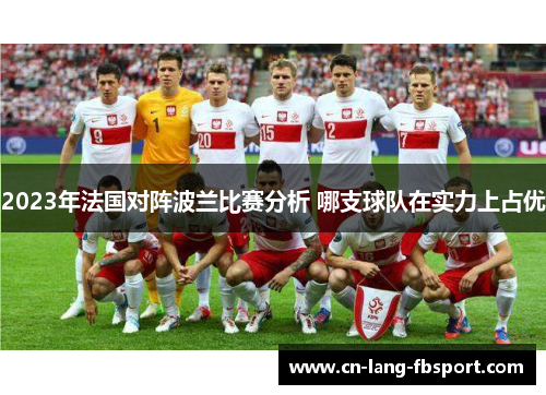 2023年法国对阵波兰比赛分析 哪支球队在实力上占优 2023年法国对阵波兰比赛分析 哪支球队在实力上占优