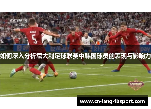 如何深入分析意大利足球联赛中韩国球员的表现与影响力 如何深入分析意大利足球联赛中韩国球员的表现与影响力