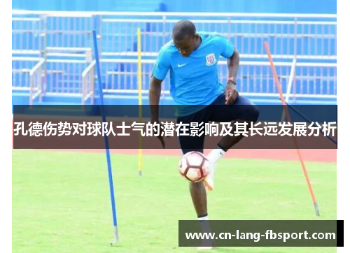 孔德伤势对球队士气的潜在影响及其长远发展分析 孔德伤势对球队士气的潜在影响及其长远发展分析