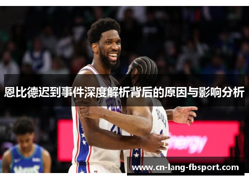 恩比德迟到事件深度解析背后的原因与影响分析