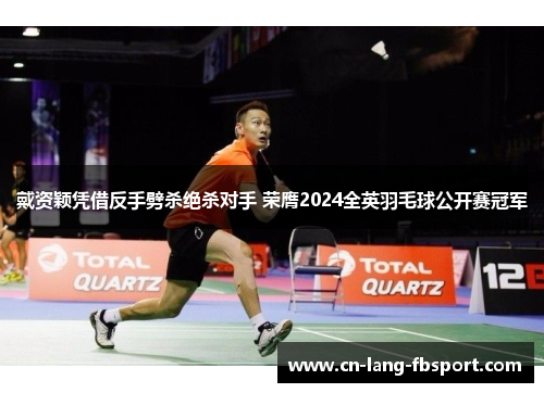 戴资颖凭借反手劈杀绝杀对手 荣膺2024全英羽毛球公开赛冠军 戴资颖凭借反手劈杀绝杀对手 荣膺2024全英羽毛球公开赛冠军