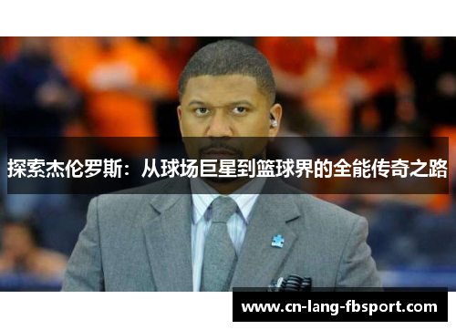 探索杰伦罗斯：从球场巨星到篮球界的全能传奇之路