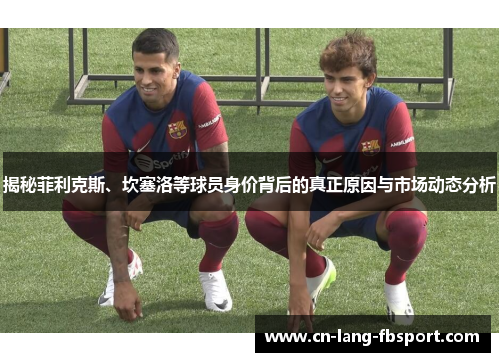 揭秘菲利克斯、坎塞洛等球员身价背后的真正原因与市场动态分析 揭秘菲利克斯、坎塞洛等球员身价背后的真正原因与市场动态分析