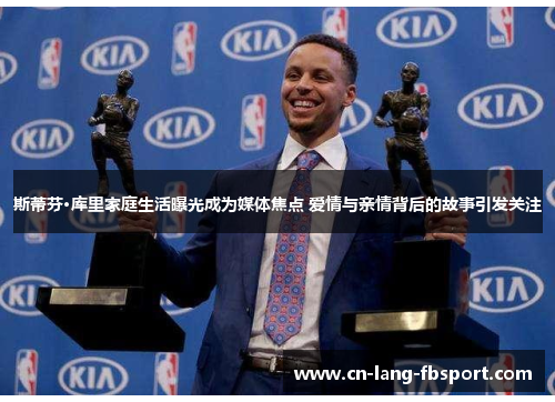 斯蒂芬·库里家庭生活曝光成为媒体焦点 爱情与亲情背后的故事引发关注 斯蒂芬·库里家庭生活曝光成为媒体焦点 爱情与亲情背后的故事引发关注