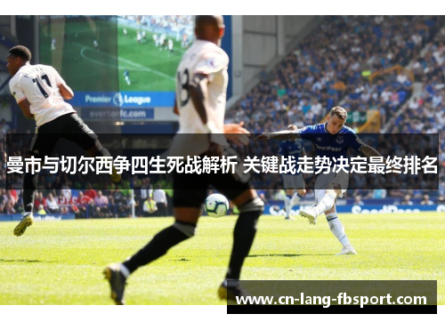 曼市与切尔西争四生死战解析 关键战走势决定最终排名 曼市与切尔西争四生死战解析 关键战走势决定最终排名