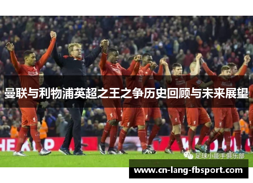 曼联与利物浦英超之王之争历史回顾与未来展望 曼联与利物浦英超之王之争历史回顾与未来展望