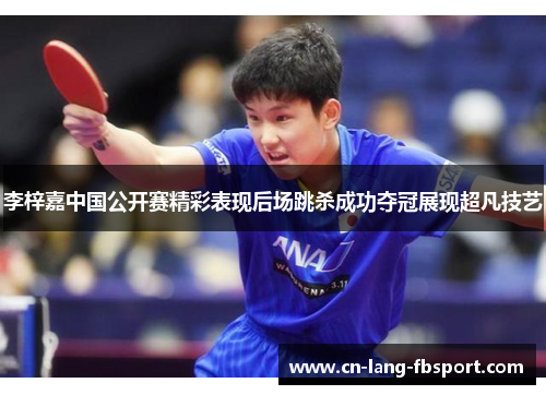李梓嘉中国公开赛精彩表现后场跳杀成功夺冠展现超凡技艺