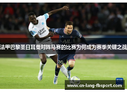 法甲巴黎圣日耳曼对阵马赛的比赛为何成为赛季关键之战