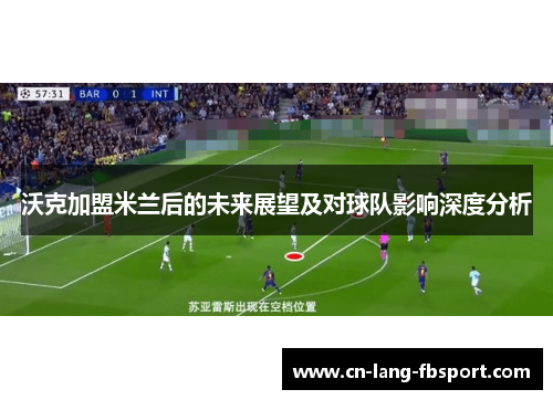 沃克加盟米兰后的未来展望及对球队影响深度分析