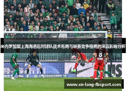 米内罗加盟上海海港后对球队战术布局与联赛竞争格局的深远影响分析