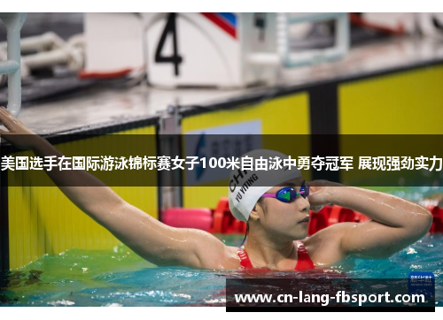 美国选手在国际游泳锦标赛女子100米自由泳中勇夺冠军 展现强劲实力 美国选手在国际游泳锦标赛女子100米自由泳中勇夺冠军 展现强劲实力