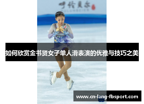 如何欣赏金书贤女子单人滑表演的优雅与技巧之美