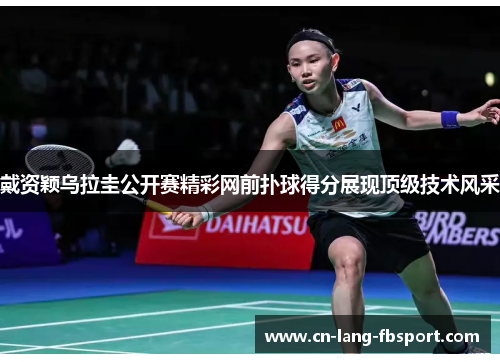 戴资颖乌拉圭公开赛精彩网前扑球得分展现顶级技术风采