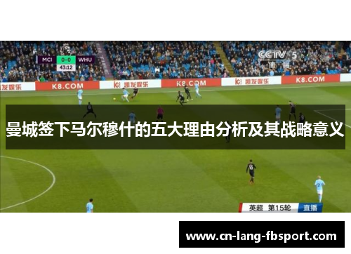 曼城签下马尔穆什的五大理由分析及其战略意义