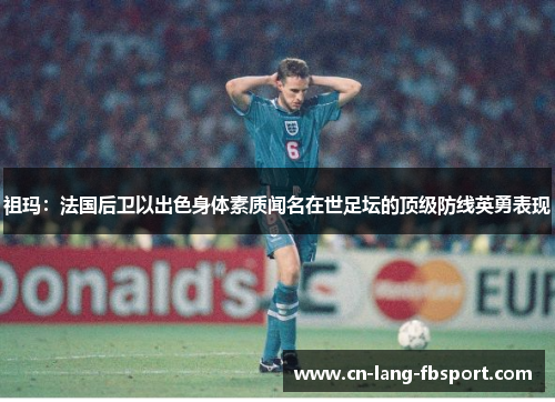 祖玛：法国后卫以出色身体素质闻名在世足坛的顶级防线英勇表现