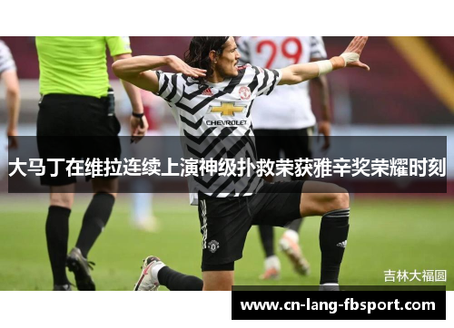 大马丁在维拉连续上演神级扑救荣获雅辛奖荣耀时刻 大马丁在维拉连续上演神级扑救荣获雅辛奖荣耀时刻