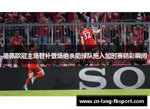 德佩欧冠主场替补登场绝杀助球队拖入加时赛精彩瞬间