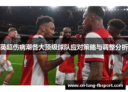 英超伤病潮各大顶级球队应对策略与调整分析