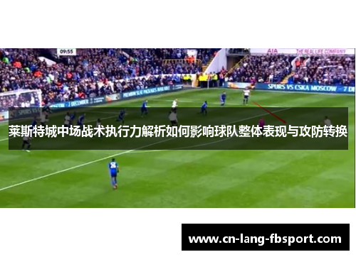 莱斯特城中场战术执行力解析如何影响球队整体表现与攻防转换