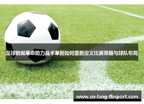 足球数据革命助力战术革新如何重新定义比赛策略与球队布局