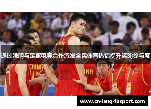 通过姚明与足篮电竞合作激发全民体育热情提升运动参与度