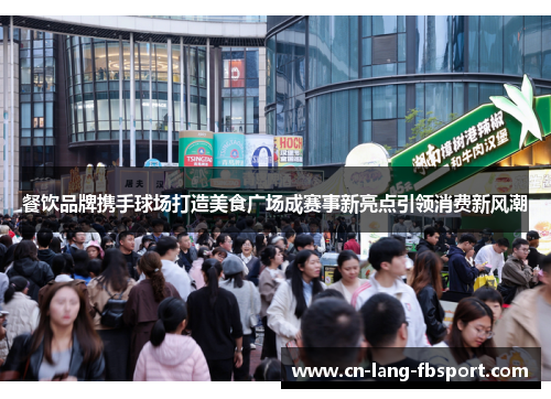 餐饮品牌携手球场打造美食广场成赛事新亮点引领消费新风潮