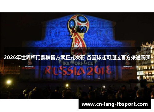 2026年世界杯门票销售方案正式发布 各国球迷可通过官方渠道购买