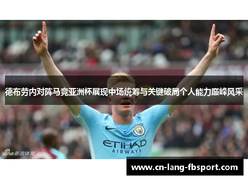 德布劳内对阵马竞亚洲杯展现中场统筹与关键破局个人能力巅峰风采